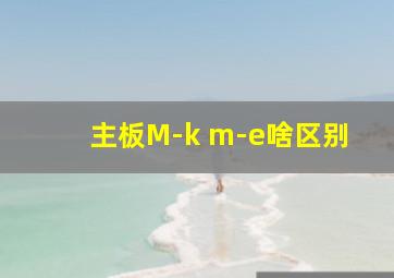 主板M-k m-e啥区别